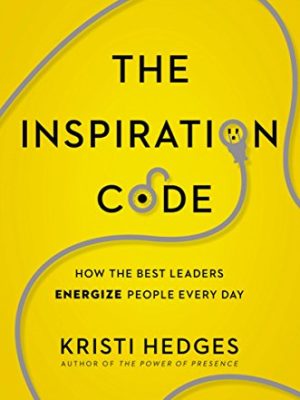 The Inspiration Code: How the Best Leaders Energize People Every Day