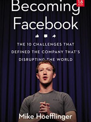 Becoming Facebook: The 10 Challenges That Defined the Company That's Disrupting the World