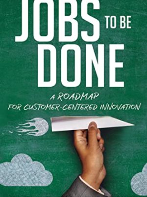 Jobs to Be Done: A Roadmap for Customer-Centered Innovation