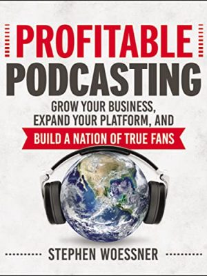 Profitable Podcasting: Grow Your Business, Expand Your Platform, and Build a Nation of True Fans