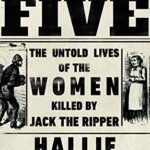The Five: The Untold Lives of the Women Killed by Jack the Ripper
