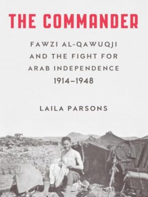 The Commander : Fawzi al-Qawiqji and the Fight for Arab Independence 1914-1948
