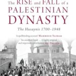 The Rise and Fall of a Palestinian Dynasty : The Husaynis 1700-1948