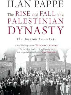 The Rise and Fall of a Palestinian Dynasty : The Husaynis 1700-1948