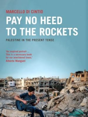 Pay No Heed to the Rockets : Palestine in the Present Tense