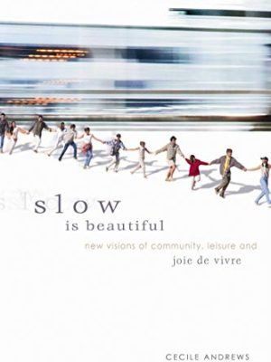 Slow is Beautiful: New Visions of Community, Leisure and Joie de Vivre