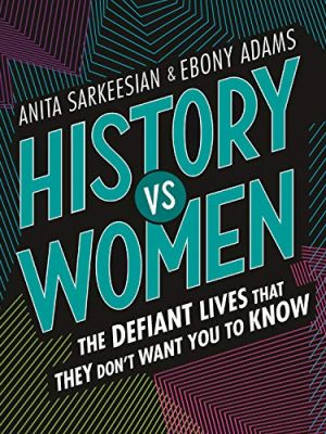 History vs Women : The Defiant Lives that They Don't Want You to Know