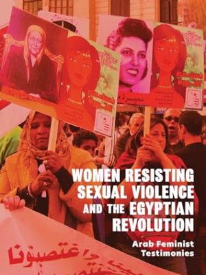 Women Resisting Sexual Violence and the Egyptian Revolution : Arab Feminist Testimonies