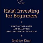 Halal Investing for Beginners: How to Start, Grow and Scale Your Halal Investment Portfolio