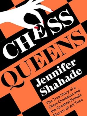 Chess Queens: The True Story of a Chess Champion and the Greatest Female Players of All Time