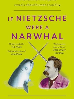 If Nietzsche Were A Narwhal: What Animal Intelligence Reveals About Human Stupidity