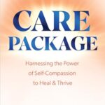 Care Package: Harnessing The Power Of Self-Compassion To Heal & Thrive