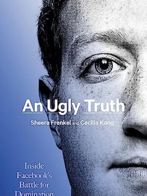 An Ugly Truth : Inside Facebook's Battle for Domination