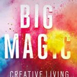 Big Magic : How to Live a Creative Life, and Let Go of Your Fear