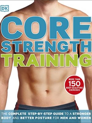 Core Strength Training: The Complete Step-by-Step Guide to a Stronger Body and Better Posture for Men and Women