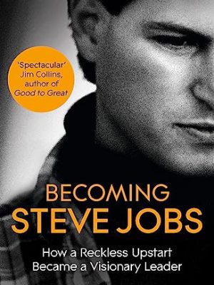 Becoming Steve Jobs : The evolution of a reckless upstart into a visionary leader