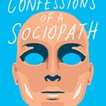 Confessions of a Sociopath : A Life Spent Hiding In Plain Sight