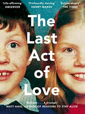 The Last Act of Love : The Story of My Brother and His Sister