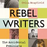Rebel Writers : The Accidental Feminists : Shelagh Delaney * Edna O'Brien * Lynne Reid Banks * Charlotte Bingham * Nell Dunn * Virginia Ironside * Margaret Forster