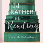 I'd Rather Be Reading : A Library of Art for Book Lovers
