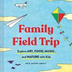 Family Field Trip: Explore Art, Food, Music, and Nature with Kids