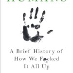 Humans: A Brief History of How We F*cked It All Up