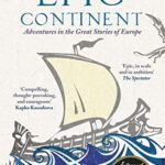 Epic Continent: Adventures in the Great Stories of Europe