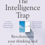 The Intelligence Trap: Revolutionise your Thinking and Make Wiser Decisions