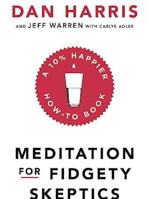 Meditation For Fidgety Skeptics: A 10% Happier How-To Book