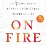 On Fire: The 7 Choices to Ignite a Radically Inspired Life