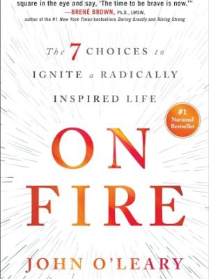 On Fire: The 7 Choices to Ignite a Radically Inspired Life
