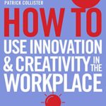 How To Use Innovation and Creativity in the Workplace