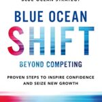 Blue Ocean Shift : Beyond Competing - Proven Steps to Inspire Confidence and Seize New Growth