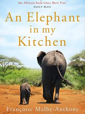 An Elephant in My Kitchen : What the Herd Taught Me about Love, Courage and Survival