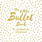 The Little Bullet Book : Be Gorgeously Organized