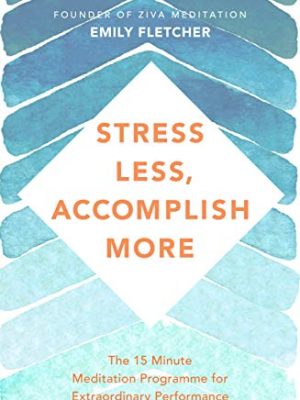 Stress Less,Accomplish More: The 15-minute Meditation Programme for Extraordinary Performance