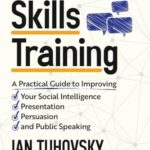 Communication Skills : A Practical Guide to Improving Your Social Intelligence, Presentation, Persuasion and Public Speaking