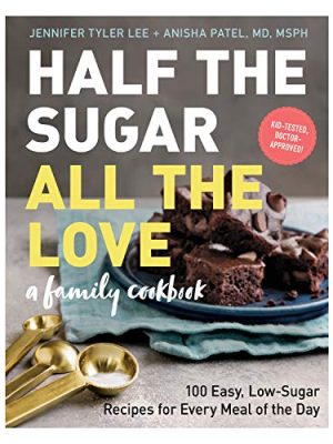 Half the Sugar, All the Love : 100 Easy, Low-Sugar Recipes for Every Meal of the Day