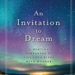 An Invitation to Dream : A Bedtime Companion to Fill Your Sleep with Wonder