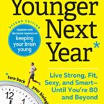 Younger Next Year : Live Strong, Fit, Sexy, and Smart--Until You're 80 and Beyond