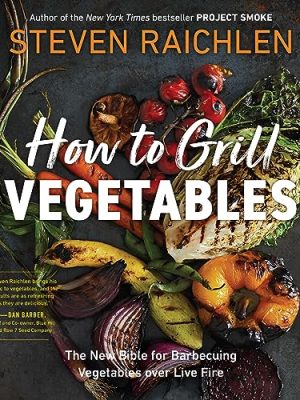 How to Grill Vegetables : The New Bible for Barbecuing Vegetables over Live Fire