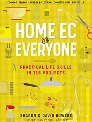 Home Ec for Everyone: Practical Life Skills in 118 Projects : Cooking * Sewing * Laundry & Clothing * Domestic Arts * Life Skills