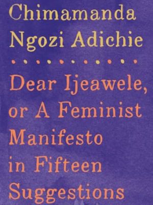 Dear Ijeawele, or A Feminist Manifesto in Fifteen Suggestions