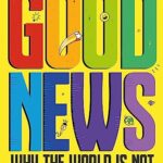 Good News : Why the World is Not as Bad as You Think
