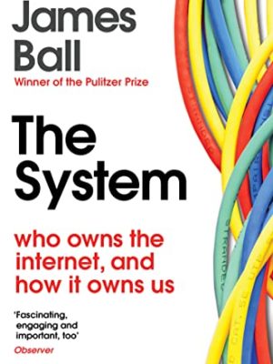 The System : Who Owns the Internet, and How It Owns Us