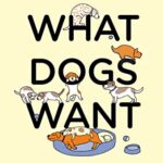 What Dogs Want : An illustrated guide for HAPPY dog care and training