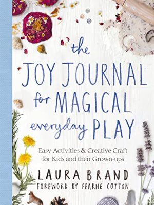 The Joy Journal for Magical Everyday Play: Easy Activities & Creative Craft for Kids and their Grown-ups
