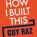 How I Built This: The Unexpected Paths to Success From the World's Most Inspiring Entrepreneurs