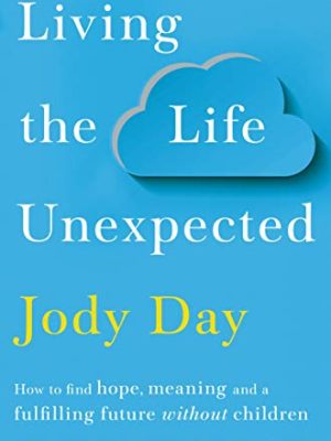 Living the Life Unexpected: How to find hope, meaning and a fulfilling future without children