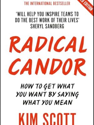Radical Candor : Fully Revised and Updated Edition: How to Get What You Want by Saying What You Mean